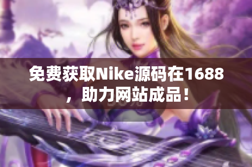 免费获取Nike源码在1688，助力网站成品！