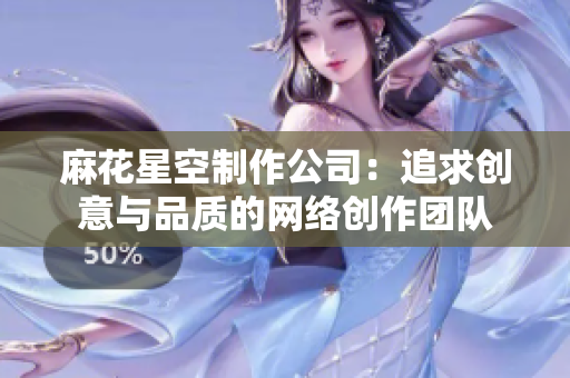 麻花星空制作公司：追求创意与品质的网络创作团队