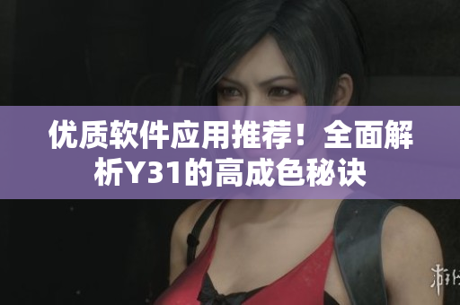 优质软件应用推荐！全面解析Y31的高成色秘诀
