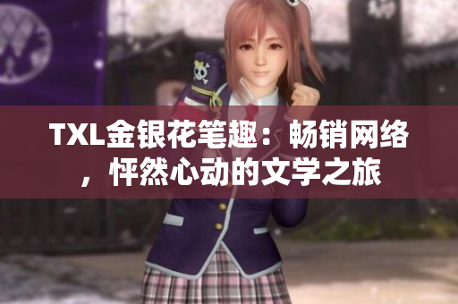 TXL金银花笔趣：畅销网络，怦然心动的文学之旅