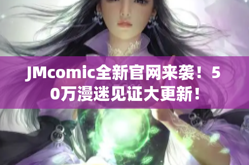 JMcomic全新官网来袭！50万漫迷见证大更新！