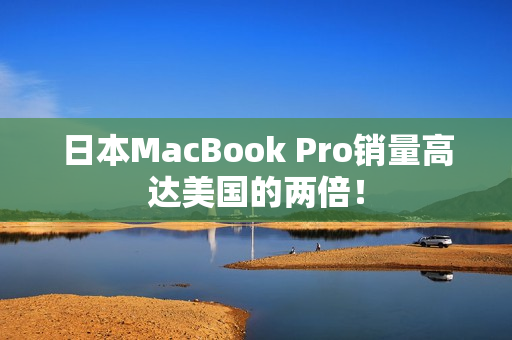 日本MacBook Pro销量高达美国的两倍！