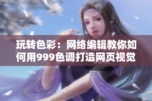 玩转色彩：网络编辑教你如何用999色调打造网页视觉风格
