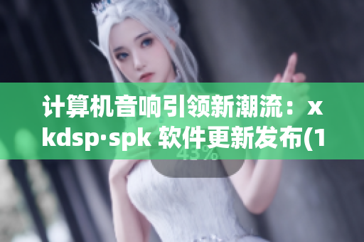 计算机音响引领新潮流：xkdsp·spk 软件更新发布(1)