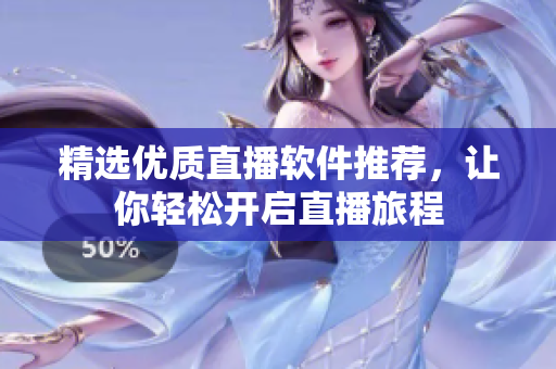 精选优质直播软件推荐，让你轻松开启直播旅程
