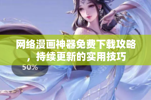 网络漫画神器免费下载攻略，持续更新的实用技巧