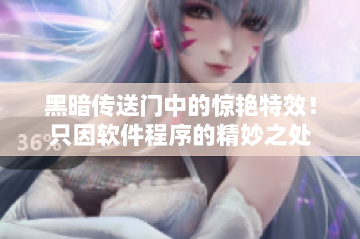 黑暗传送门中的惊艳特效！只因软件程序的精妙之处