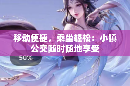 移动便捷，乘坐轻松：小镇公交随时随地享受