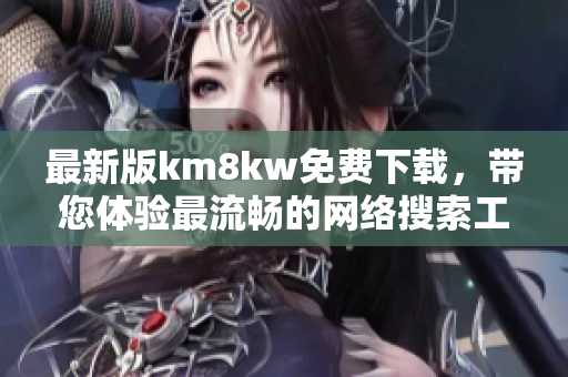 最新版km8kw免费下载，带您体验最流畅的网络搜索工具