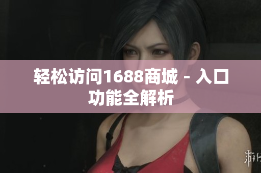 轻松访问1688商城 - 入口功能全解析