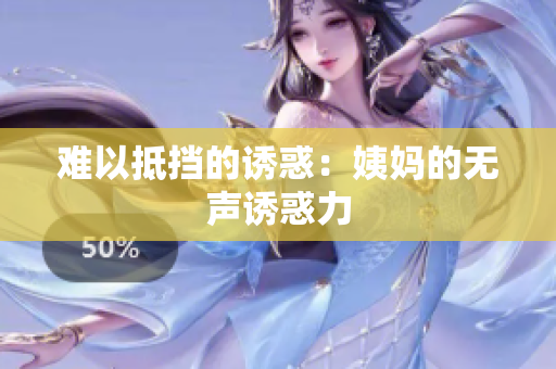 难以抵挡的诱惑：姨妈的无声诱惑力
