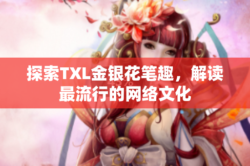 探索TXL金银花笔趣，解读最流行的网络文化