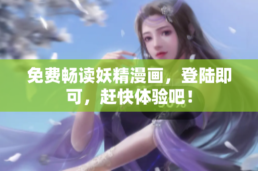 免费畅读妖精漫画，登陆即可，赶快体验吧！