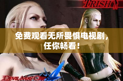 免费观看无所畏惧电视剧，任你畅看！