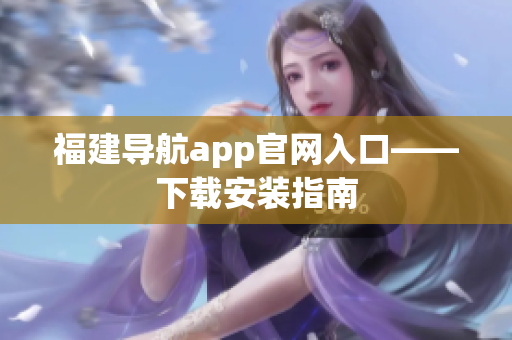 福建导航app官网入口——下载安装指南