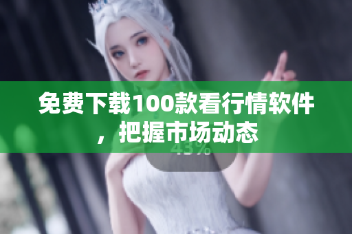 免费下载100款看行情软件，把握市场动态