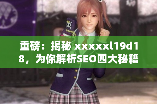 重磅：揭秘 xxxxxl19d18，为你解析SEO四大秘籍