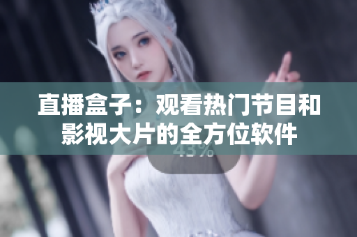 直播盒子：观看热门节目和影视大片的全方位软件