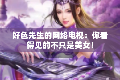 好色先生的网络电视：你看得见的不只是美女！