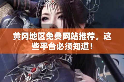 黄冈地区免费网站推荐，这些平台必须知道！