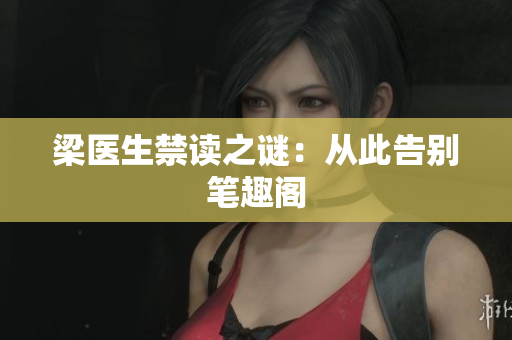 梁医生禁读之谜：从此告别笔趣阁