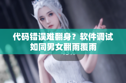 代码错误难翻身？软件调试如同男女翻雨覆雨