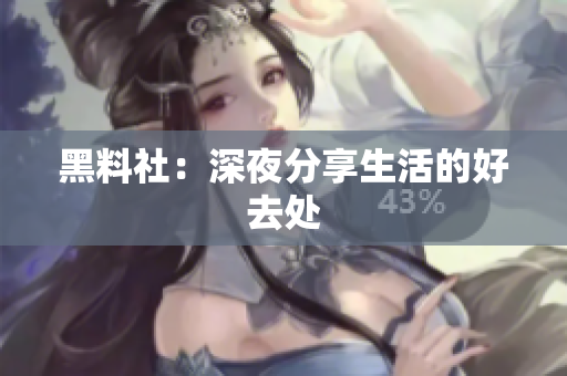 黑料社：深夜分享生活的好去处