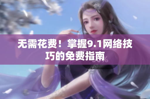 无需花费！掌握9.1网络技巧的免费指南