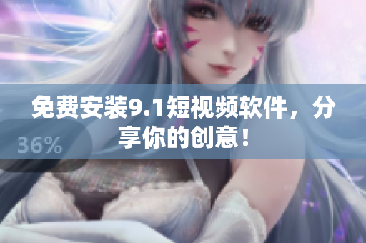免费安装9.1短视频软件，分享你的创意！
