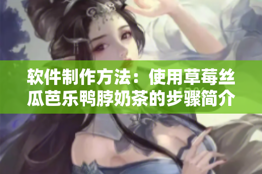 软件制作方法：使用草莓丝瓜芭乐鸭脖奶茶的步骤简介