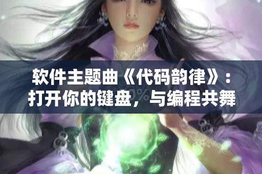 软件主题曲《代码韵律》：打开你的键盘，与编程共舞！