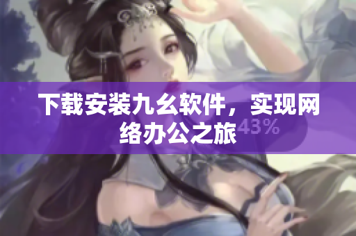 下载安装九幺软件，实现网络办公之旅