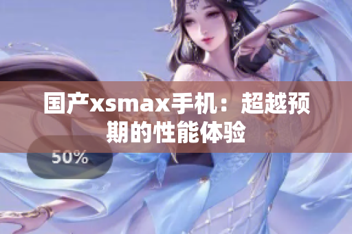 国产xsmax手机：超越预期的性能体验