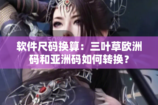 软件尺码换算：三叶草欧洲码和亚洲码如何转换？