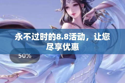 永不过时的8.8活动，让您尽享优惠