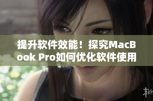 提升软件效能！探究MacBook Pro如何优化软件使用