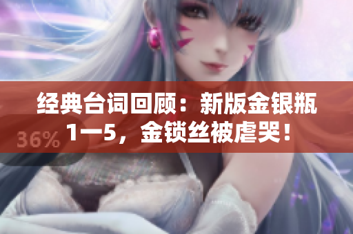 经典台词回顾：新版金银瓶1一5，金锁丝被虐哭！