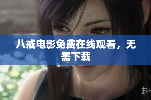 八戒电影免费在线观看，无需下载