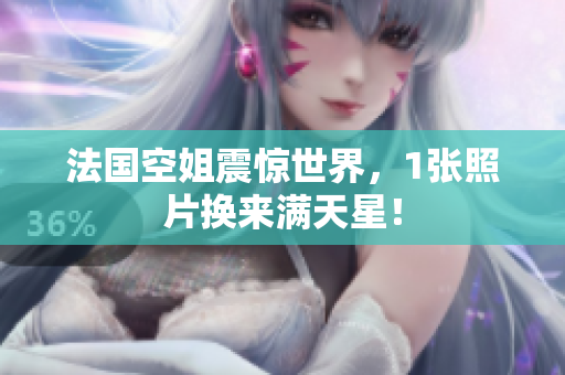 法国空姐震惊世界，1张照片换来满天星！