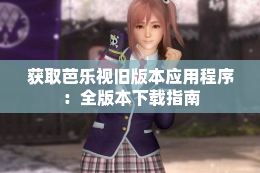 获取芭乐视旧版本应用程序：全版本下载指南