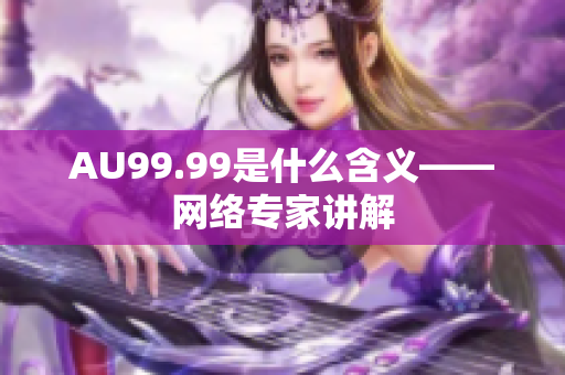 AU99.99是什么含义——网络专家讲解