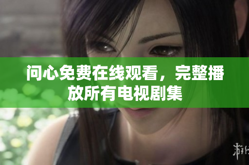 问心免费在线观看，完整播放所有电视剧集
