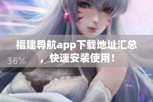 福建导航app下载地址汇总，快速安装使用！