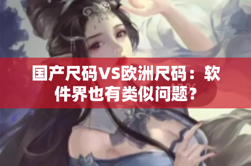 国产尺码VS欧洲尺码：软件界也有类似问题？