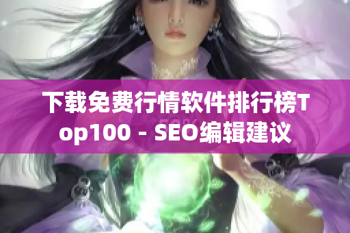 下载免费行情软件排行榜Top100 - SEO编辑建议