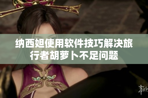 纳西妲使用软件技巧解决旅行者胡萝卜不足问题