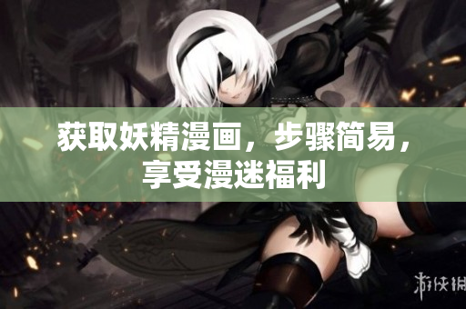 获取妖精漫画，步骤简易，享受漫迷福利
