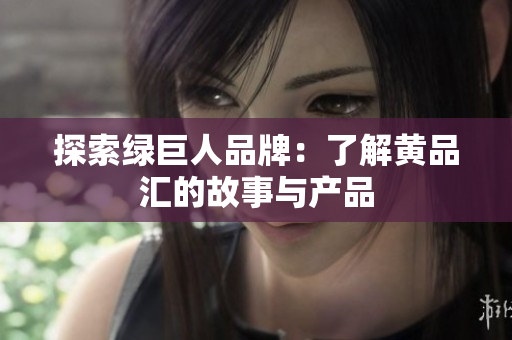 探索绿巨人品牌：了解黄品汇的故事与产品