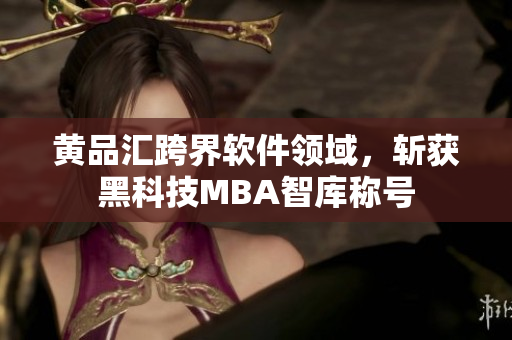 黄品汇跨界软件领域，斩获黑科技MBA智库称号
