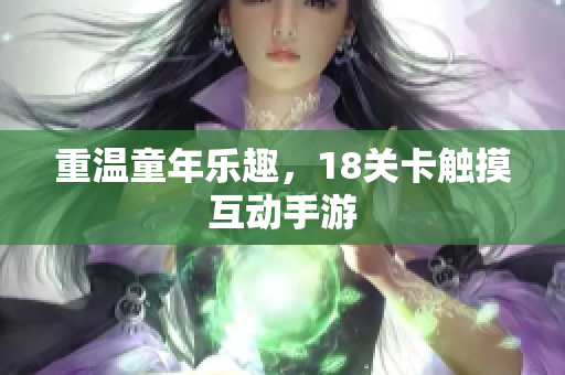 重温童年乐趣，18关卡触摸互动手游
